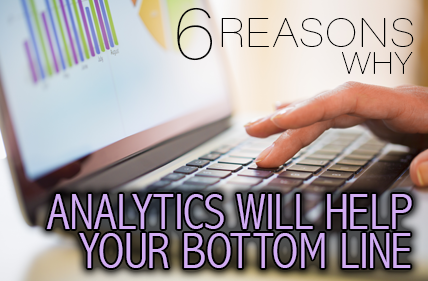 6 Reasons Why Analytics Will Help Your Bottom Line